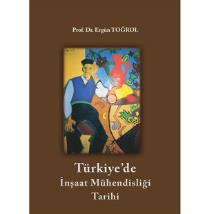 Türkiye'de İnşaat Mühendisliği Tarihi / Prof. Dr. Ergün Toğrol